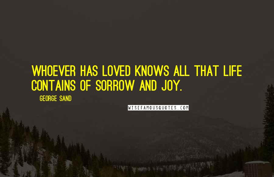 George Sand Quotes: Whoever has loved knows all that life contains of sorrow and joy.