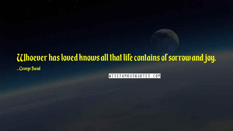 George Sand Quotes: Whoever has loved knows all that life contains of sorrow and joy.