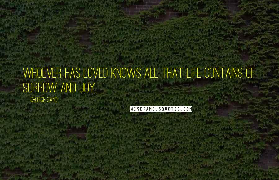 George Sand Quotes: Whoever has loved knows all that life contains of sorrow and joy.