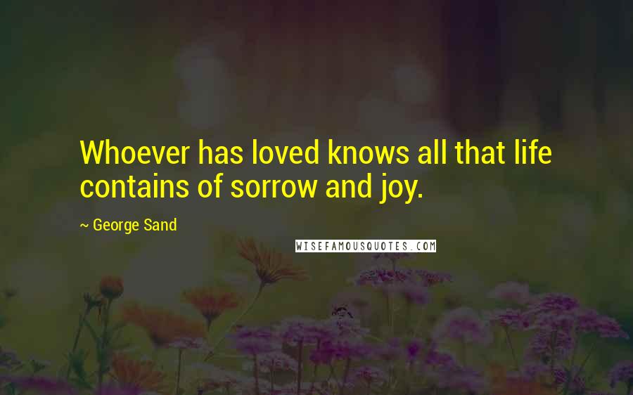 George Sand Quotes: Whoever has loved knows all that life contains of sorrow and joy.