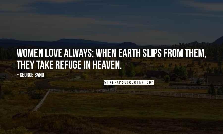 George Sand Quotes: Women love always: when earth slips from them, they take refuge in heaven.