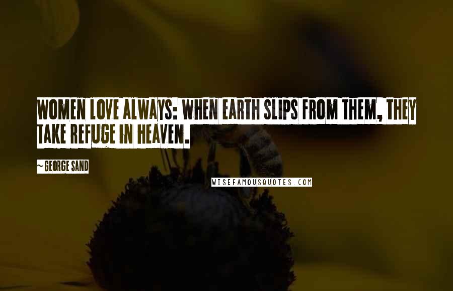 George Sand Quotes: Women love always: when earth slips from them, they take refuge in heaven.