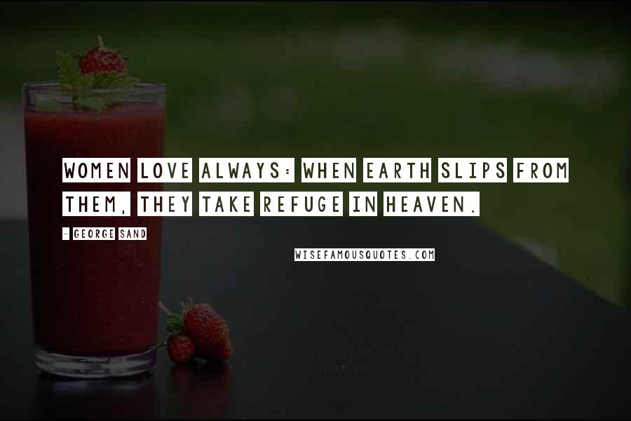 George Sand Quotes: Women love always: when earth slips from them, they take refuge in heaven.