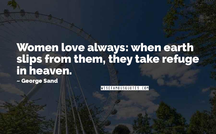George Sand Quotes: Women love always: when earth slips from them, they take refuge in heaven.