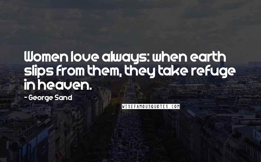 George Sand Quotes: Women love always: when earth slips from them, they take refuge in heaven.