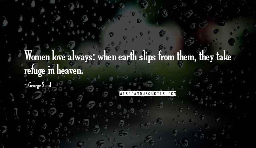 George Sand Quotes: Women love always: when earth slips from them, they take refuge in heaven.