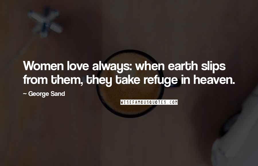 George Sand Quotes: Women love always: when earth slips from them, they take refuge in heaven.