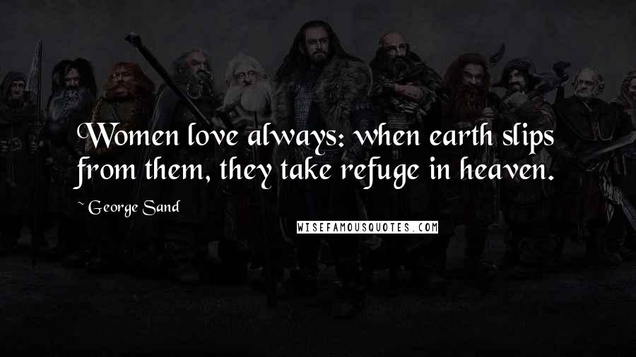 George Sand Quotes: Women love always: when earth slips from them, they take refuge in heaven.