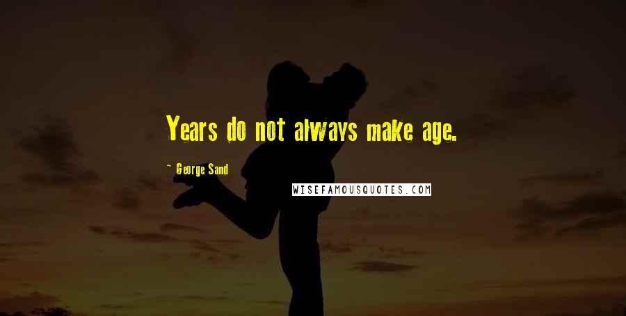 George Sand Quotes: Years do not always make age.