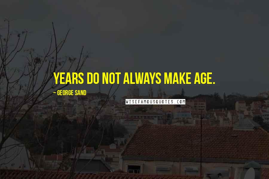 George Sand Quotes: Years do not always make age.