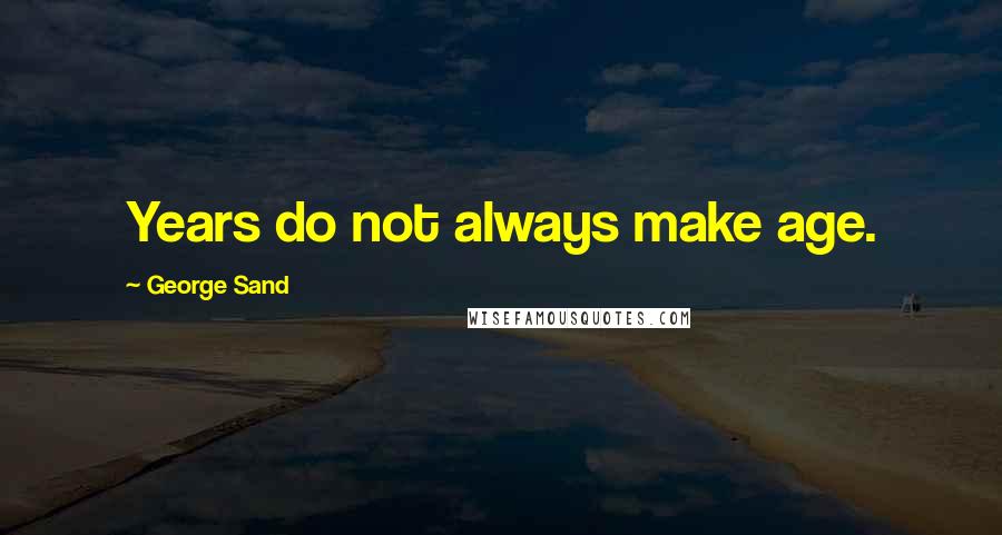 George Sand Quotes: Years do not always make age.