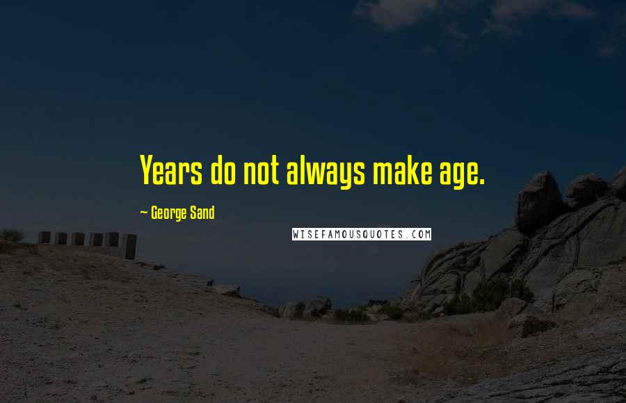George Sand Quotes: Years do not always make age.