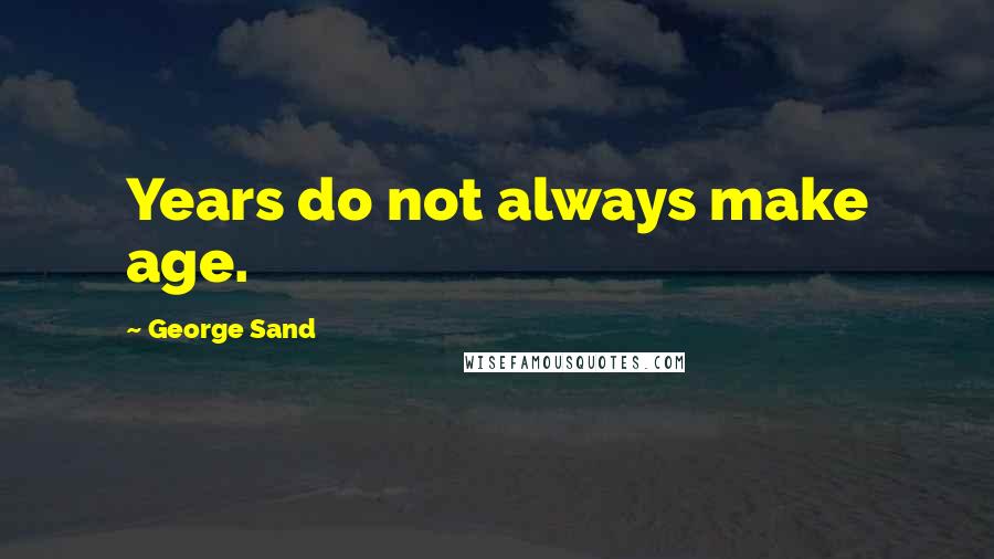 George Sand Quotes: Years do not always make age.