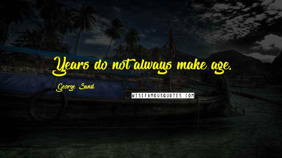 George Sand Quotes: Years do not always make age.