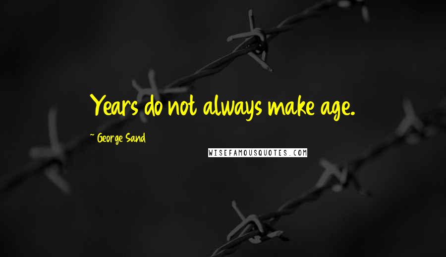 George Sand Quotes: Years do not always make age.