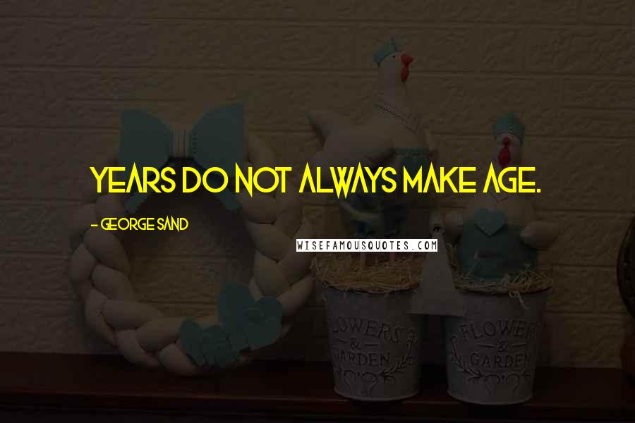 George Sand Quotes: Years do not always make age.