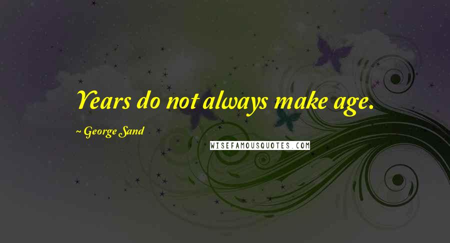 George Sand Quotes: Years do not always make age.