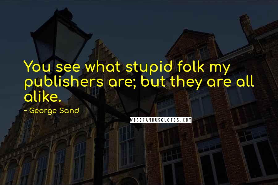 George Sand Quotes: You see what stupid folk my publishers are; but they are all alike.