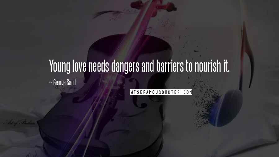 George Sand Quotes: Young love needs dangers and barriers to nourish it.