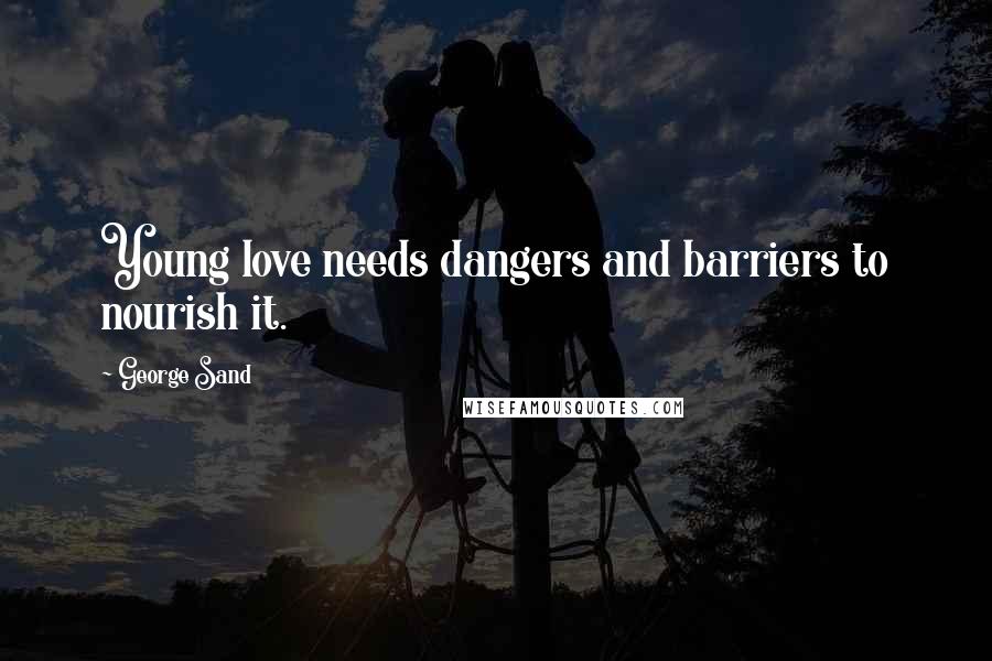 George Sand Quotes: Young love needs dangers and barriers to nourish it.