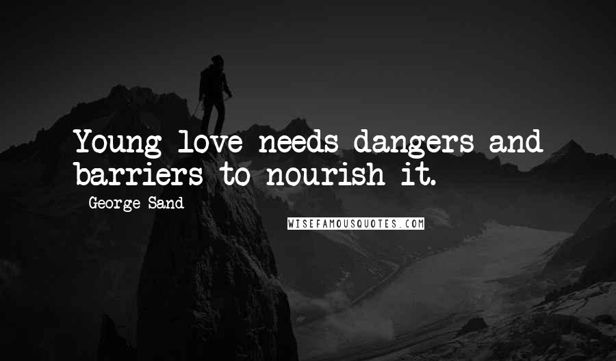 George Sand Quotes: Young love needs dangers and barriers to nourish it.