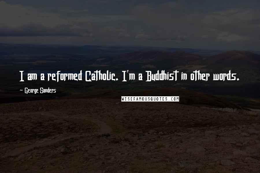 George Sanders Quotes: I am a reformed Catholic. I'm a Buddhist in other words.