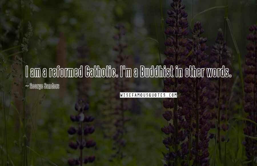 George Sanders Quotes: I am a reformed Catholic. I'm a Buddhist in other words.