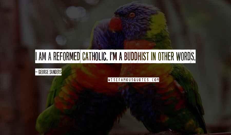 George Sanders Quotes: I am a reformed Catholic. I'm a Buddhist in other words.