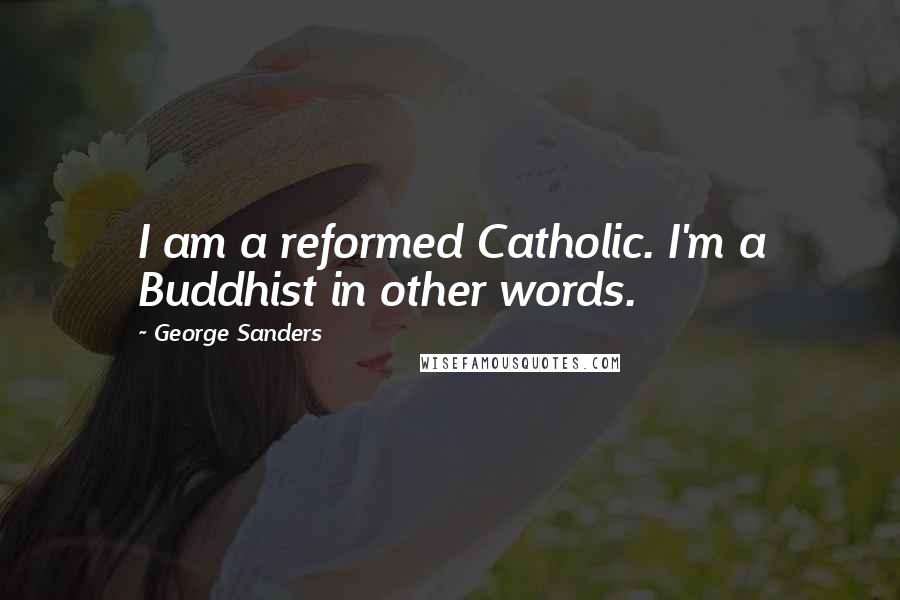 George Sanders Quotes: I am a reformed Catholic. I'm a Buddhist in other words.