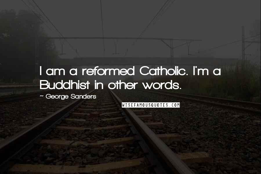 George Sanders Quotes: I am a reformed Catholic. I'm a Buddhist in other words.