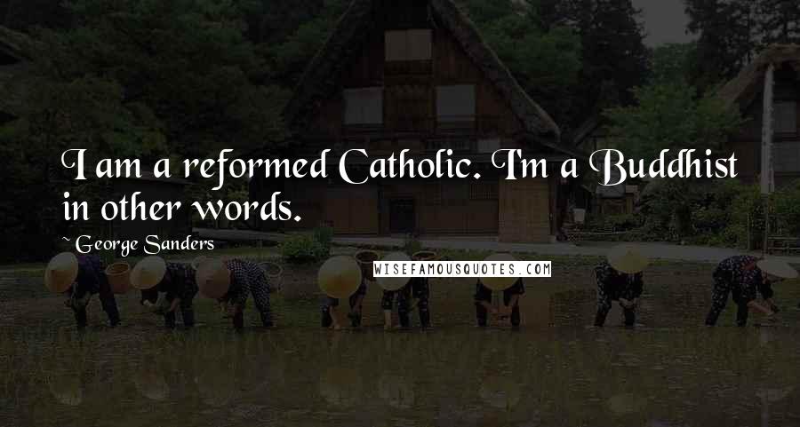 George Sanders Quotes: I am a reformed Catholic. I'm a Buddhist in other words.