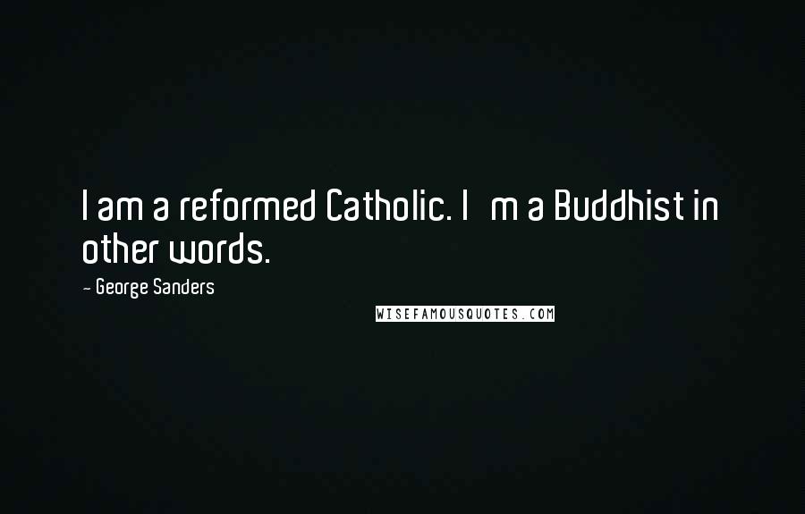 George Sanders Quotes: I am a reformed Catholic. I'm a Buddhist in other words.