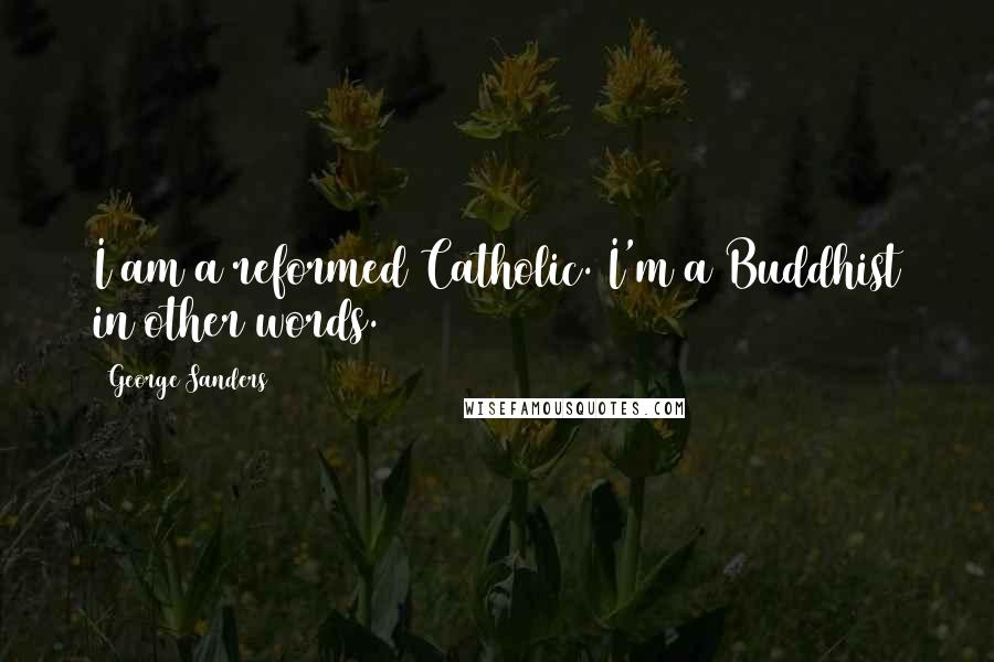 George Sanders Quotes: I am a reformed Catholic. I'm a Buddhist in other words.