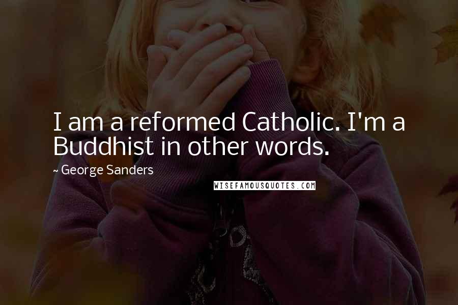 George Sanders Quotes: I am a reformed Catholic. I'm a Buddhist in other words.