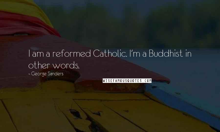 George Sanders Quotes: I am a reformed Catholic. I'm a Buddhist in other words.