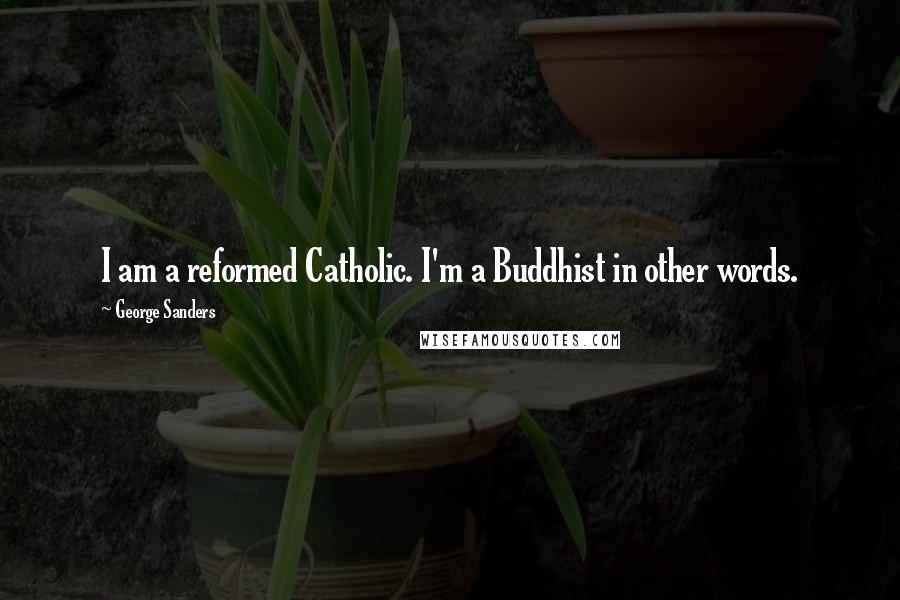 George Sanders Quotes: I am a reformed Catholic. I'm a Buddhist in other words.