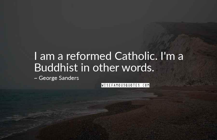 George Sanders Quotes: I am a reformed Catholic. I'm a Buddhist in other words.