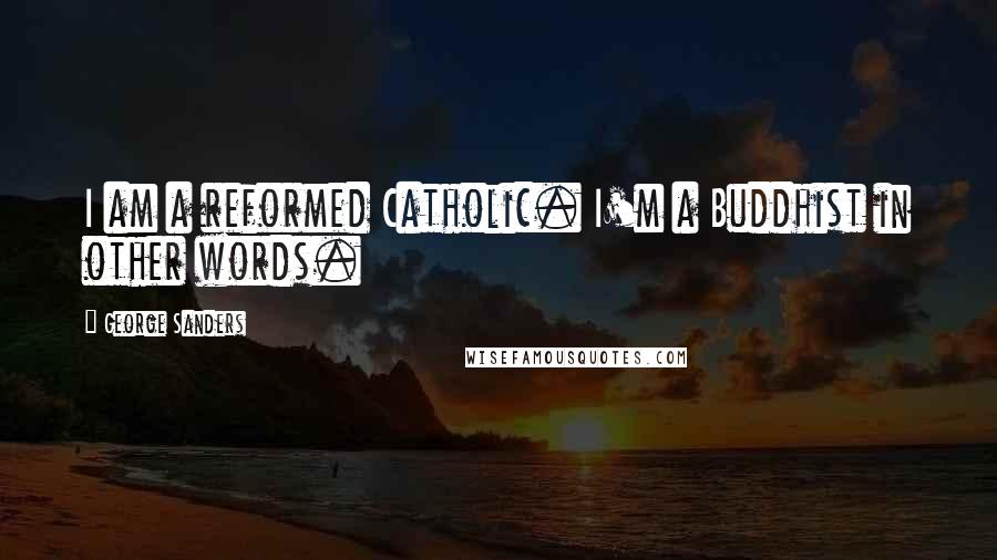 George Sanders Quotes: I am a reformed Catholic. I'm a Buddhist in other words.