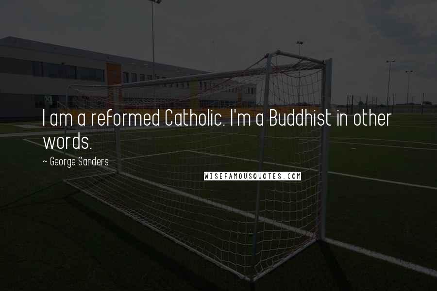 George Sanders Quotes: I am a reformed Catholic. I'm a Buddhist in other words.