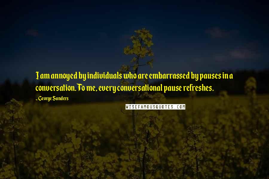 George Sanders Quotes: I am annoyed by individuals who are embarrassed by pauses in a conversation. To me, every conversational pause refreshes.