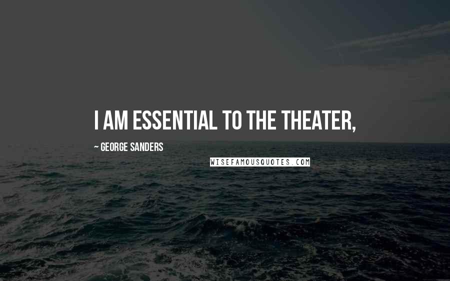 George Sanders Quotes: I am essential to the theater,