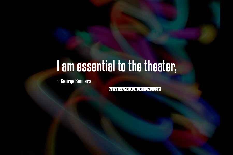 George Sanders Quotes: I am essential to the theater,