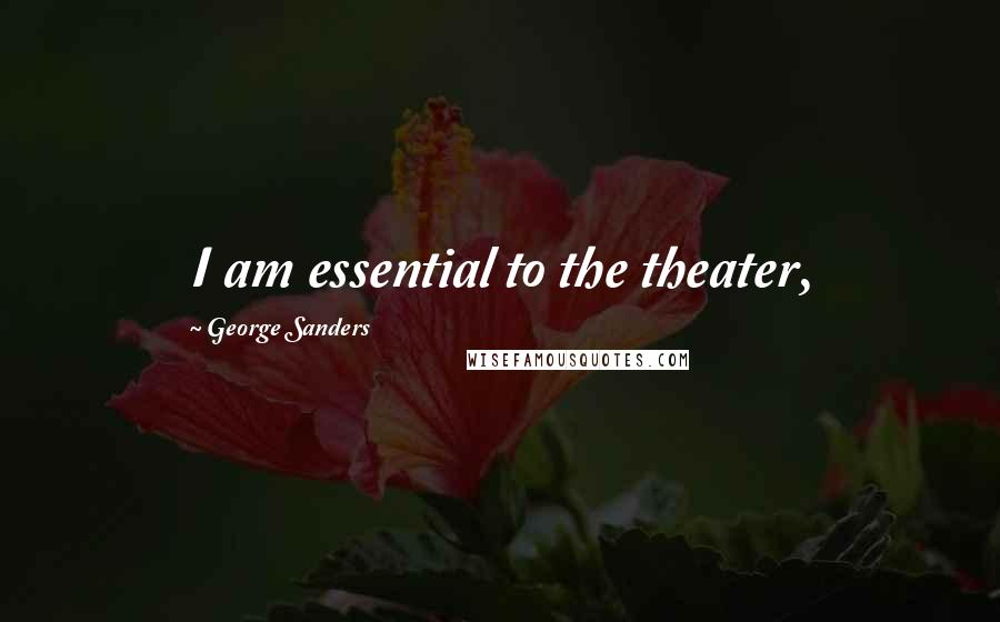 George Sanders Quotes: I am essential to the theater,