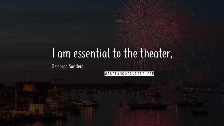 George Sanders Quotes: I am essential to the theater,
