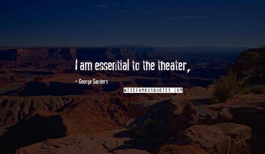 George Sanders Quotes: I am essential to the theater,