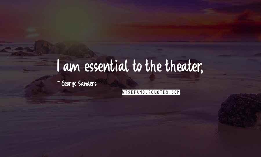 George Sanders Quotes: I am essential to the theater,