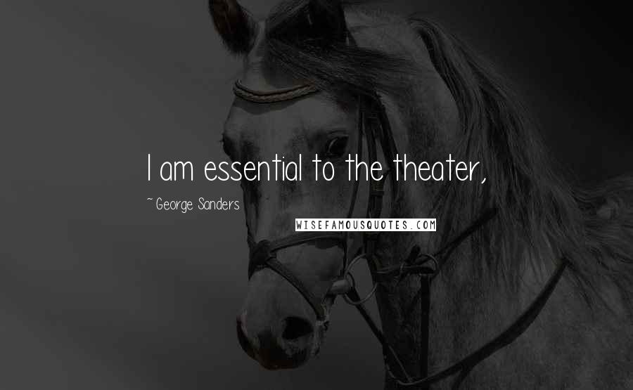 George Sanders Quotes: I am essential to the theater,