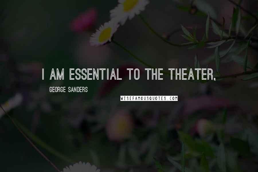 George Sanders Quotes: I am essential to the theater,