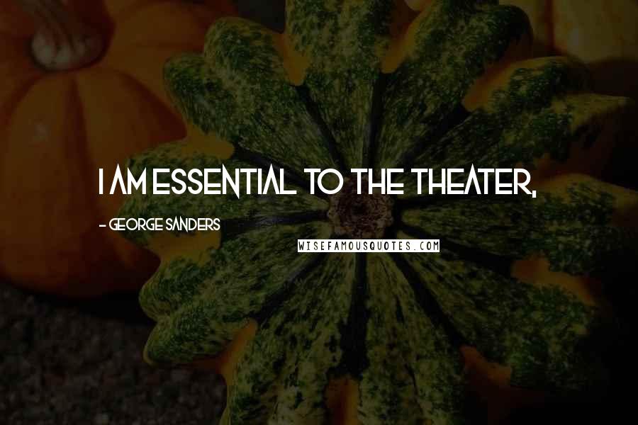 George Sanders Quotes: I am essential to the theater,