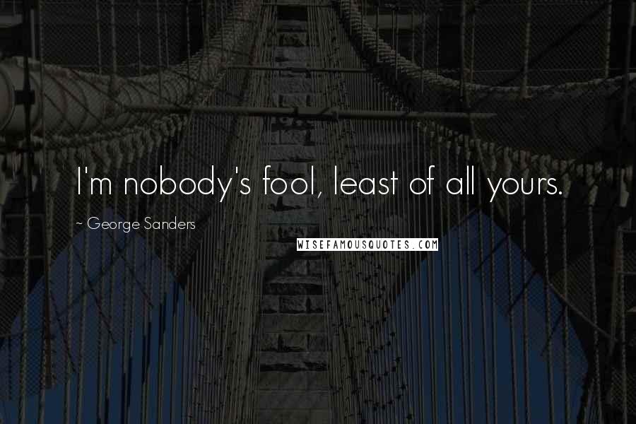 George Sanders Quotes: I'm nobody's fool, least of all yours.